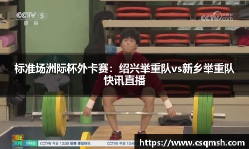标准场洲际杯外卡赛：绍兴举重队vs新乡举重队快讯直播