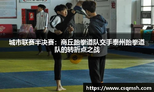 城市联赛半决赛：商丘跆拳道队交手泰州跆拳道队的转折点之战