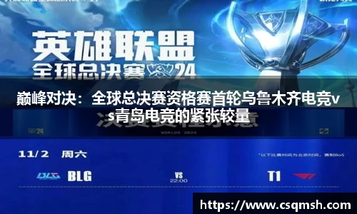 巅峰对决：全球总决赛资格赛首轮乌鲁木齐电竞vs青岛电竞的紧张较量