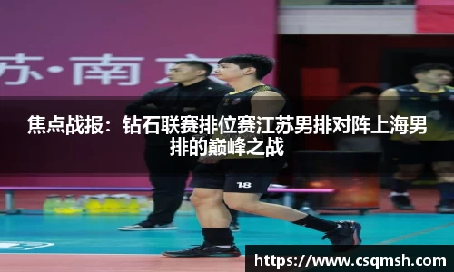焦点战报：钻石联赛排位赛江苏男排对阵上海男排的巅峰之战