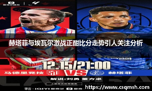 赫塔菲与埃瓦尔激战正酣比分走势引人关注分析