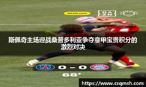 斯佩奇主场迎战桑普多利亚争夺意甲宝贵积分的激烈对决